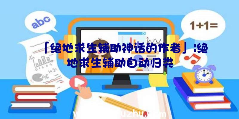 「绝地求生辅助神话的作者」|绝地求生辅助自动归类